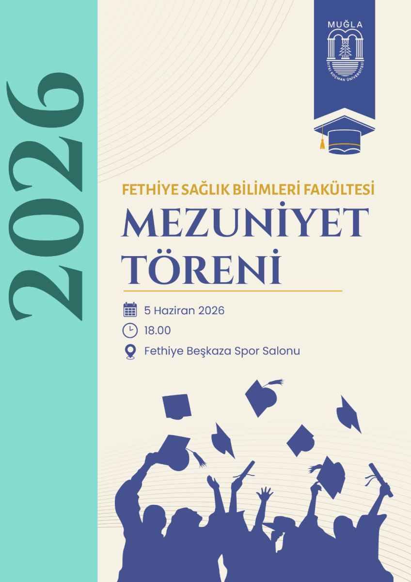 Genel düzen: Dikey formatta bir poster. Arka plan krem rengi bir zeminden oluşuyor.  Sol bölüm: Dikey bir turkuaz/mavi-yeşil şerit bulunuyor ve bu şeridin üzerinde "2026" yılı beyaz renkle yazılmış.  Sağ üst köşe: Muğla Sıtkı Koçman Üniversitesi logosu ve altında bir mezuniyet kepi simgesi yer alıyor.  Orta bölüm: "Fethiye Sağlık Bilimleri Fakültesi Mezuniyet Töreni" başlığı bulunuyor. Altında törenin tarihi (5 Haziran 2026), saati (18.00) ve yeri (Fethiye Beşkaza Spor Salonu) bilgileri sıralanmış.  Alt bölüm: Lacivert renkte, kep atan mezun silüetleri görülüyor. Birden fazla mezun silüeti, mezuniyet sevincini simgeleyecek şekilde keplerini havaya fırlatmış olarak betimlenmiş. Bu silüetler görseli tamamlayan bir öge olarak posteri süslüyor.
